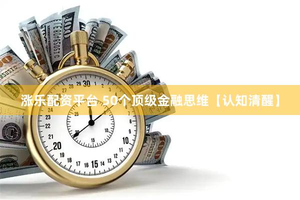 涨乐配资平台 50个顶级金融思维【认知清醒】