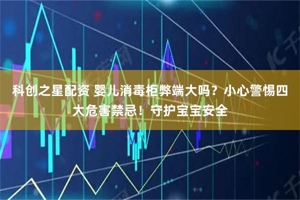 科创之星配资 婴儿消毒柜弊端大吗?小心警惕四大危害禁忌!守护宝宝安全