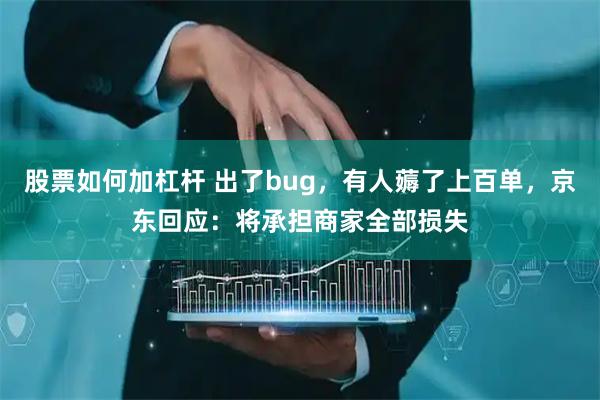 股票如何加杠杆 出了bug,有人薅了上百单,京东回应:将承担商家全部损失
