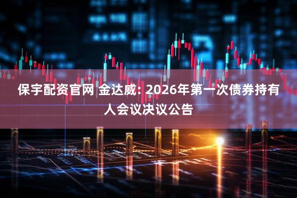 保宇配资官网 金达威: 2026年第一次债券持有人会议决议公告