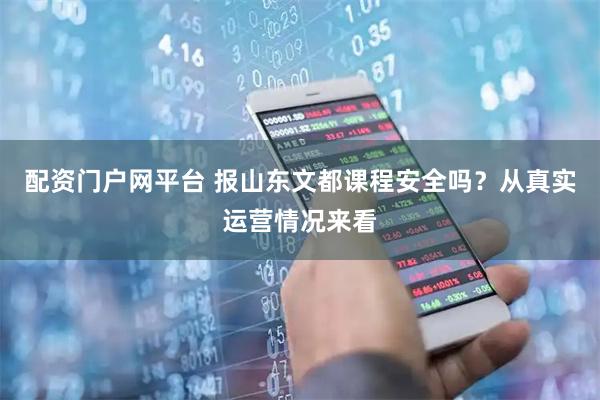配资门户网平台 报山东文都课程安全吗？从真实运营情况来看