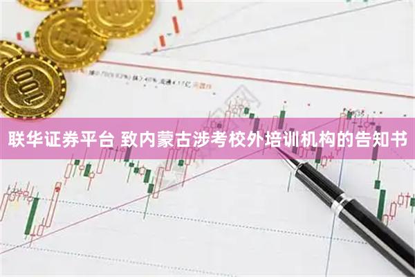 联华证券平台 致内蒙古涉考校外培训机构的告知书