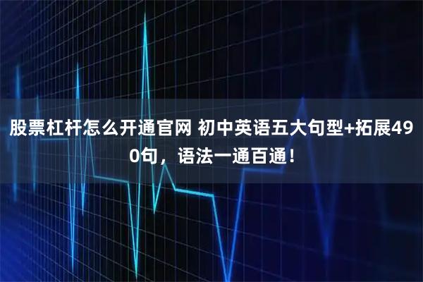 股票杠杆怎么开通官网 初中英语五大句型+拓展490句,语法一通百通!