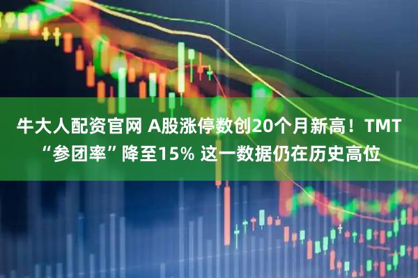 牛大人配资官网 A股涨停数创20个月新高！TMT“参团率”降至15% 这一数据仍在历史高位
